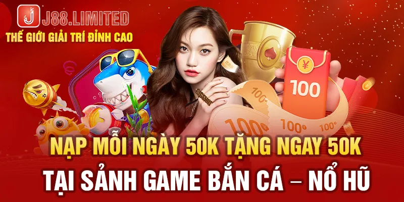 Nạp mỗi ngày 50k tặng ngay 50k tại sảnh game bắn cá - nổ hũ